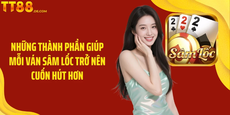 Những thành phần giúp mỗi ván sâm lốc trở nên cuốn hút hơn